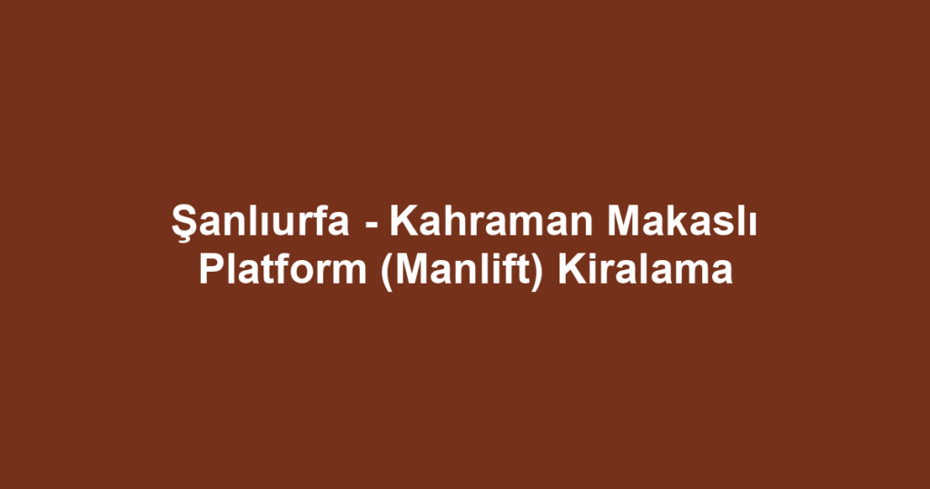 Şanlıurfa - Kahraman Makaslı Platform (Manlift) Kiralama