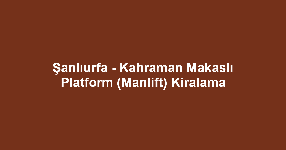 Şanlıurfa - Kahraman Makaslı Platform (Manlift) Kiralama