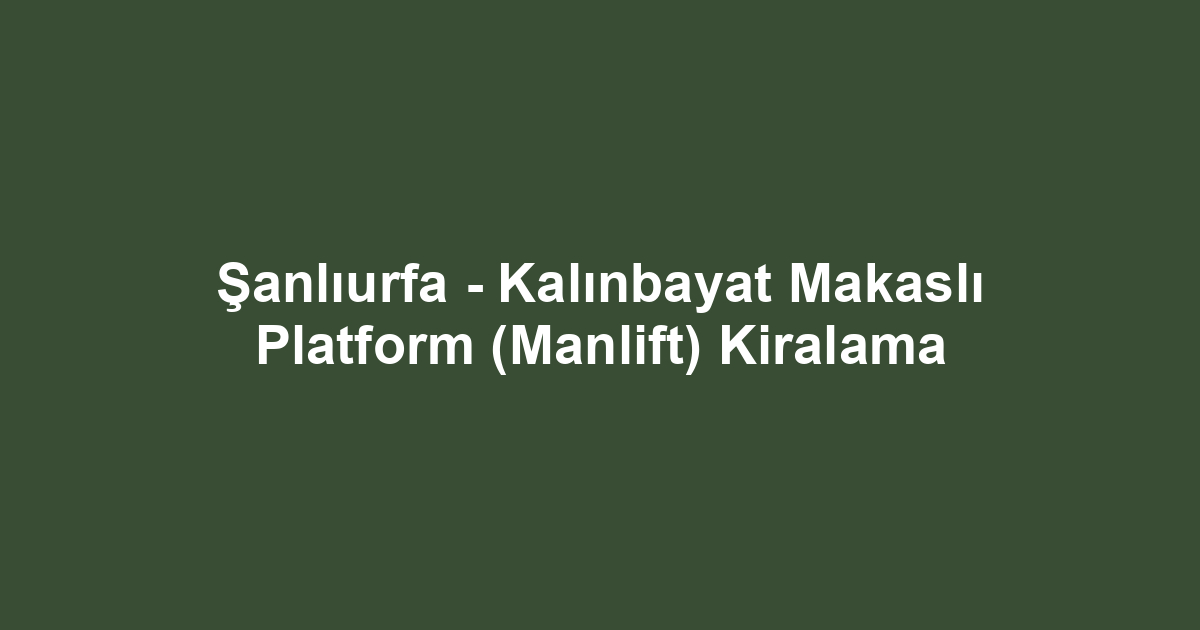 Şanlıurfa - Kalınbayat Makaslı Platform (Manlift) Kiralama