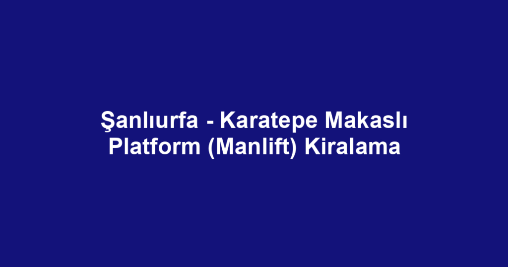 Şanlıurfa - Karatepe Makaslı Platform (Manlift) Kiralama