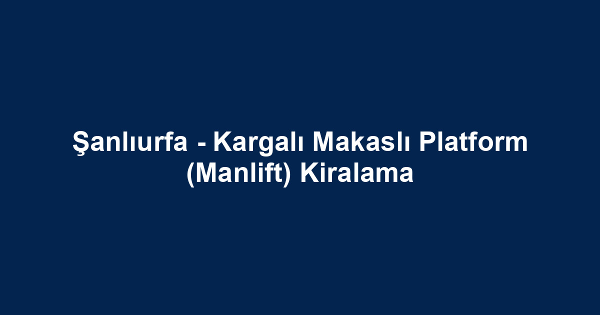 Şanlıurfa - Kargalı Makaslı Platform (Manlift) Kiralama