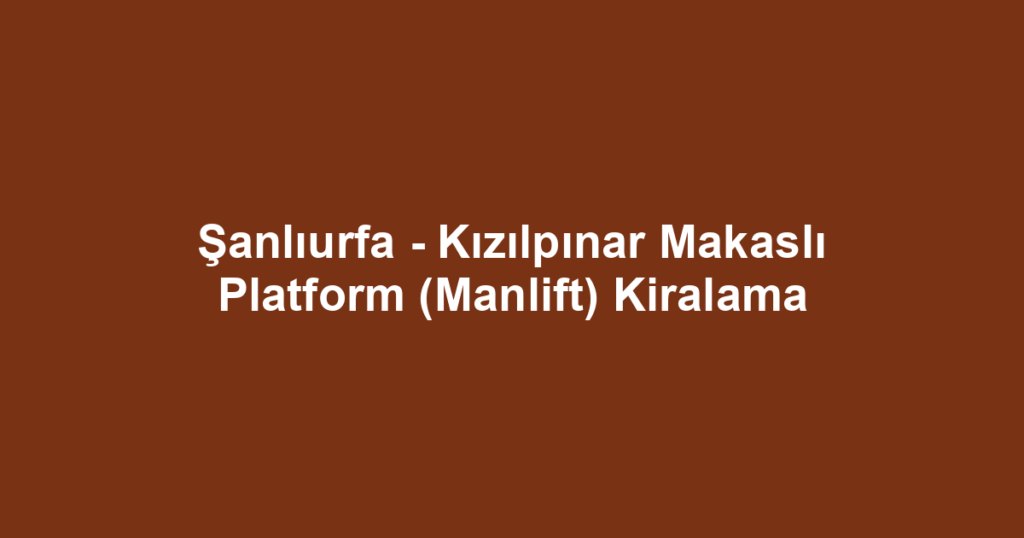 Şanlıurfa - Kızılpınar Makaslı Platform (Manlift) Kiralama