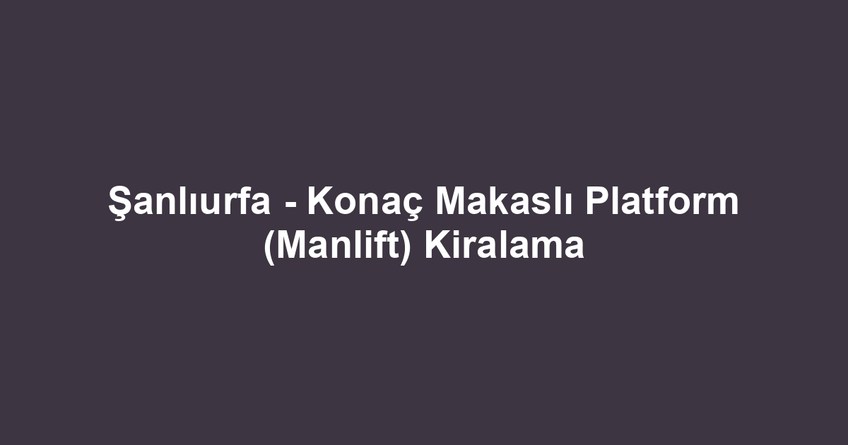 Şanlıurfa - Konaç Makaslı Platform (Manlift) Kiralama