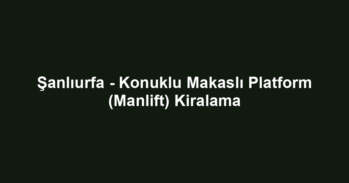 Şanlıurfa - Konuklu Makaslı Platform (Manlift) Kiralama