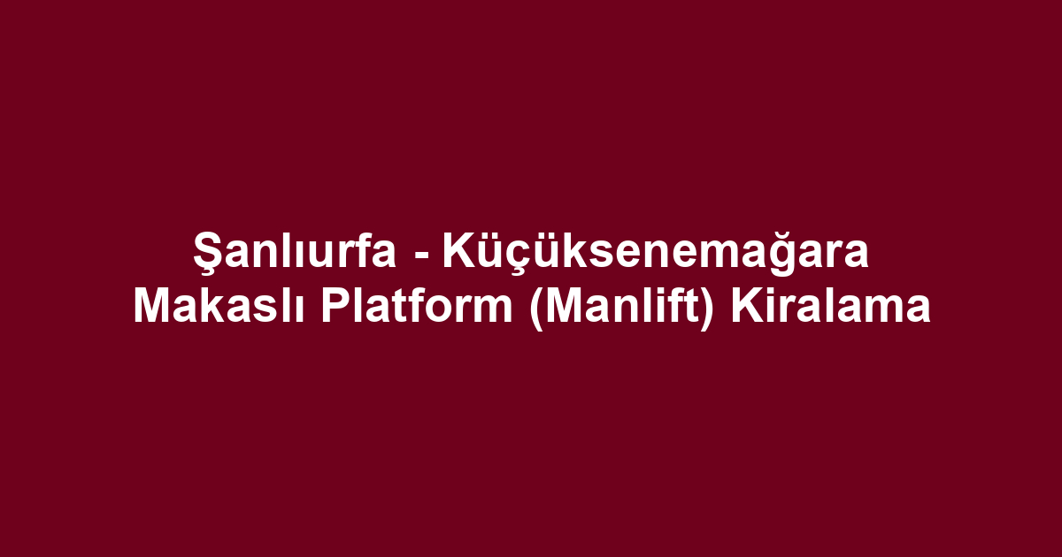 Şanlıurfa - Küçüksenemağara Makaslı Platform (Manlift) Kiralama