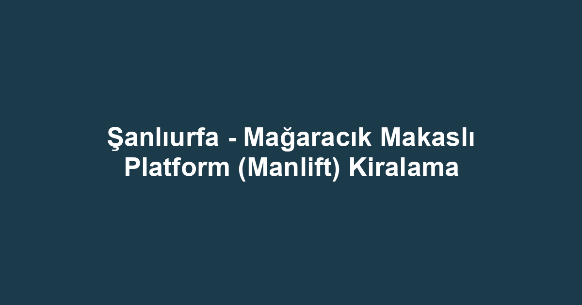 Şanlıurfa - Mağaracık Makaslı Platform (Manlift) Kiralama
