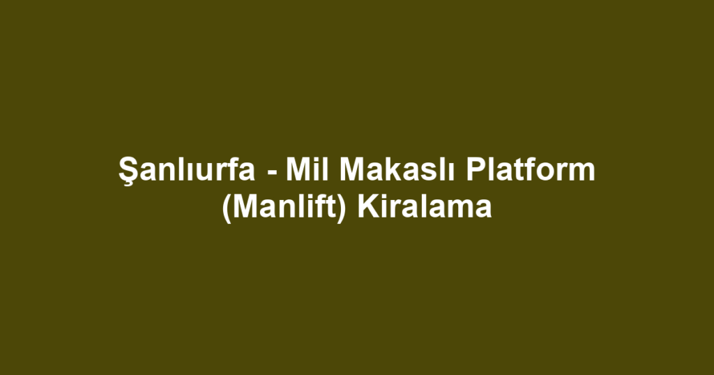 Şanlıurfa - Mil Makaslı Platform (Manlift) Kiralama