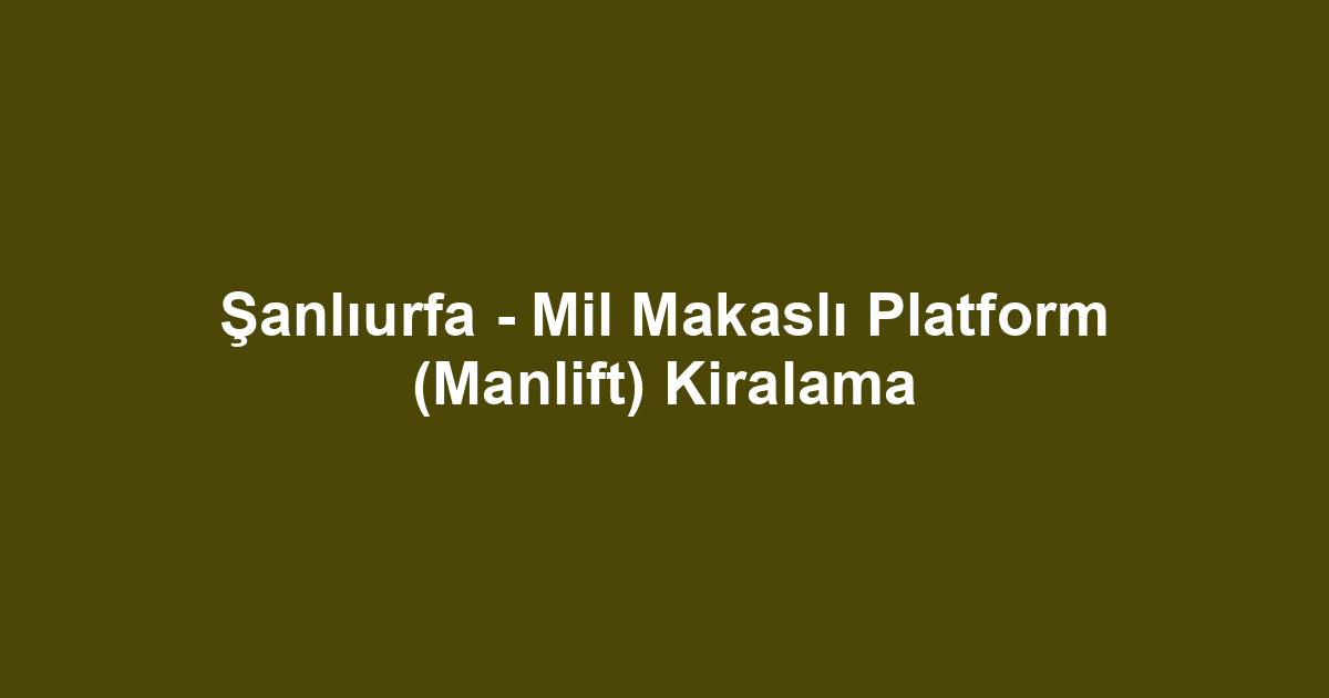 Şanlıurfa - Mil Makaslı Platform (Manlift) Kiralama