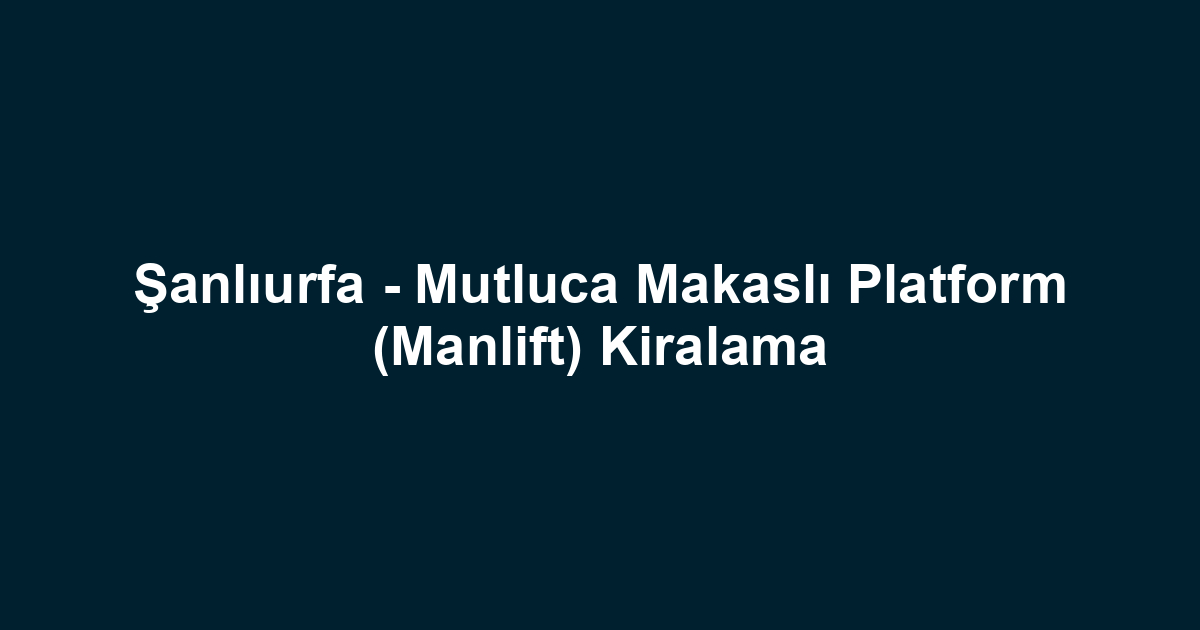 Şanlıurfa - Mutluca Makaslı Platform (Manlift) Kiralama