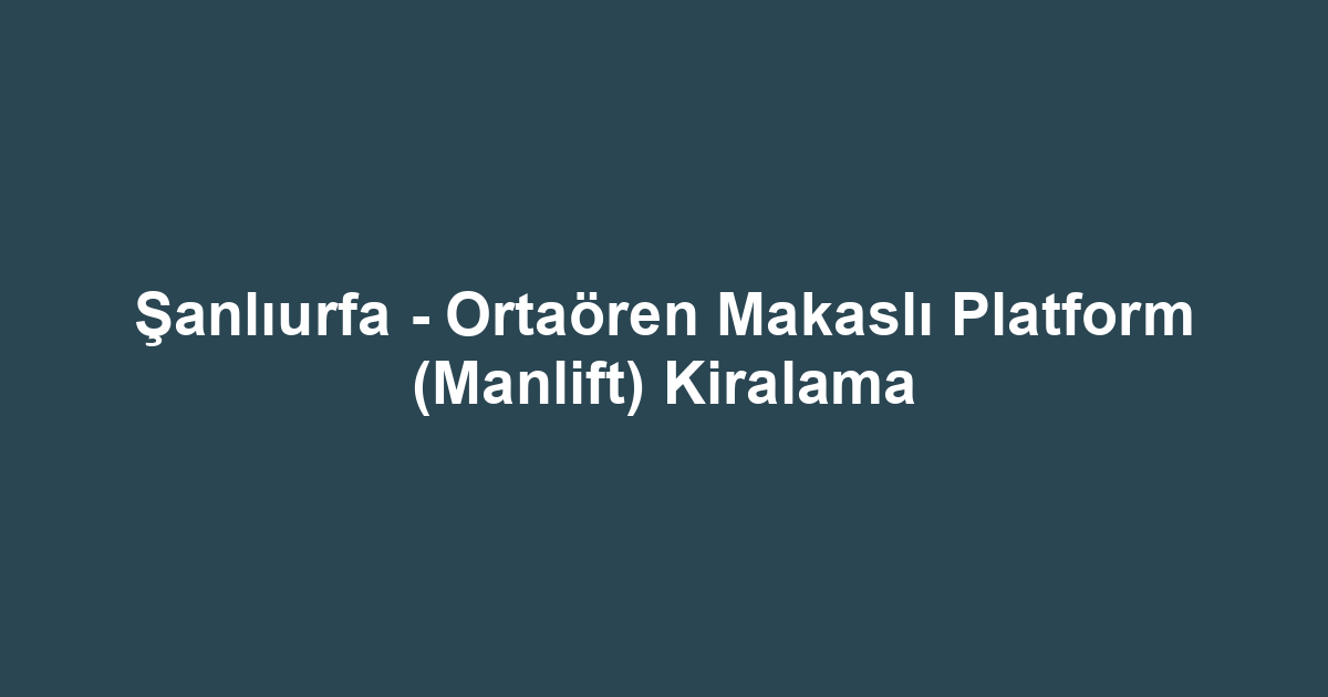 Şanlıurfa - Ortaören Makaslı Platform (Manlift) Kiralama