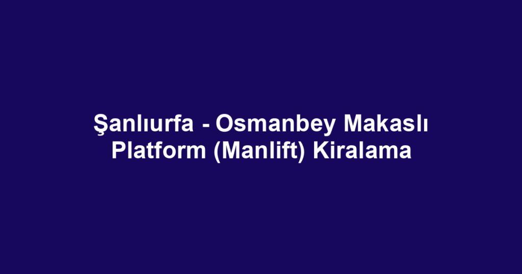 Şanlıurfa - Osmanbey Makaslı Platform (Manlift) Kiralama