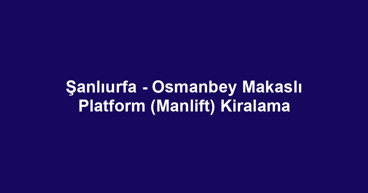 Şanlıurfa - Osmanbey Makaslı Platform (Manlift) Kiralama