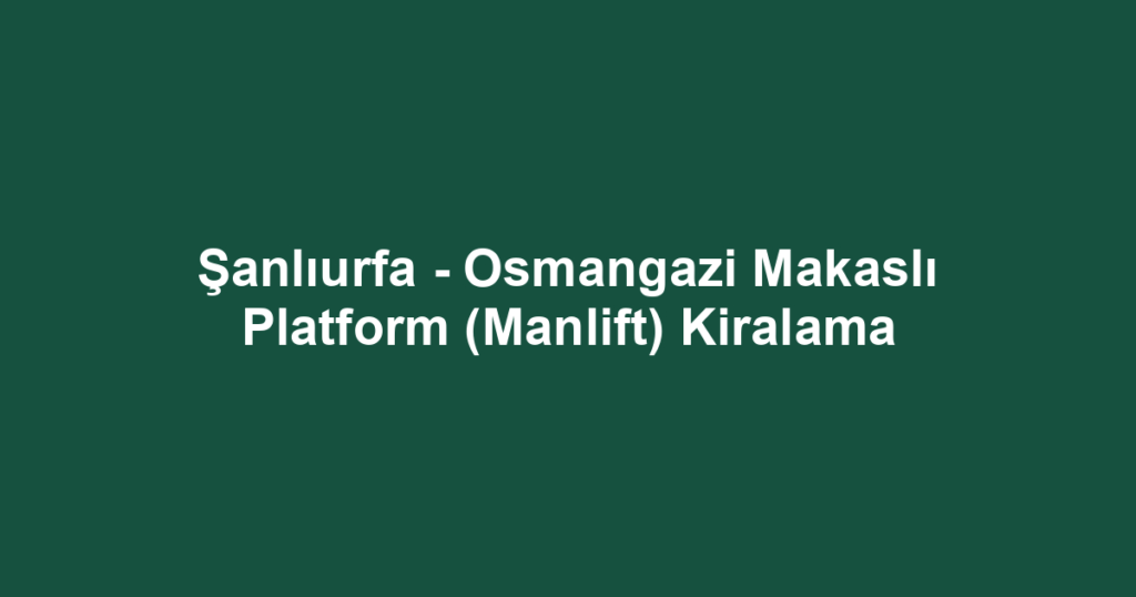 Şanlıurfa - Osmangazi Makaslı Platform (Manlift) Kiralama