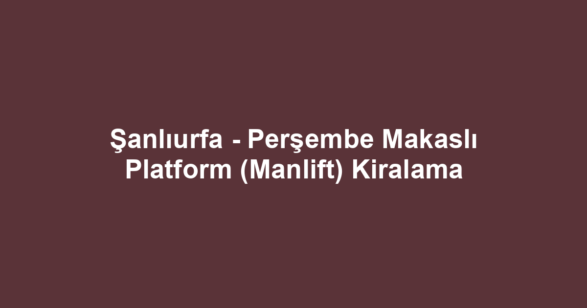 Şanlıurfa - Perşembe Makaslı Platform (Manlift) Kiralama