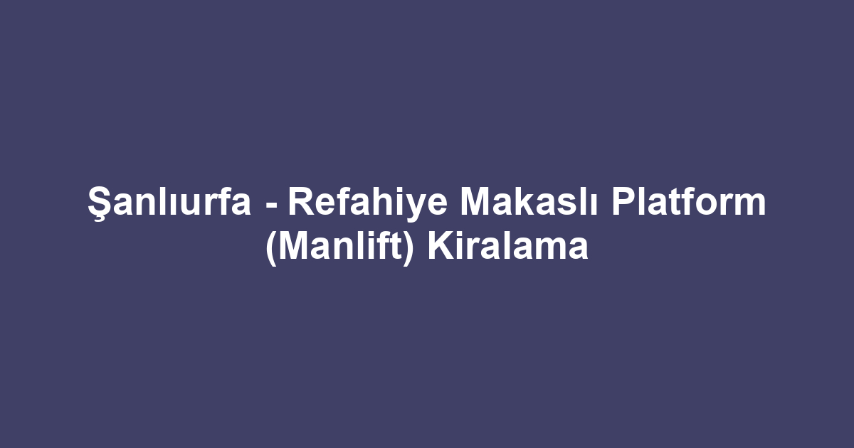 Şanlıurfa - Refahiye Makaslı Platform (Manlift) Kiralama