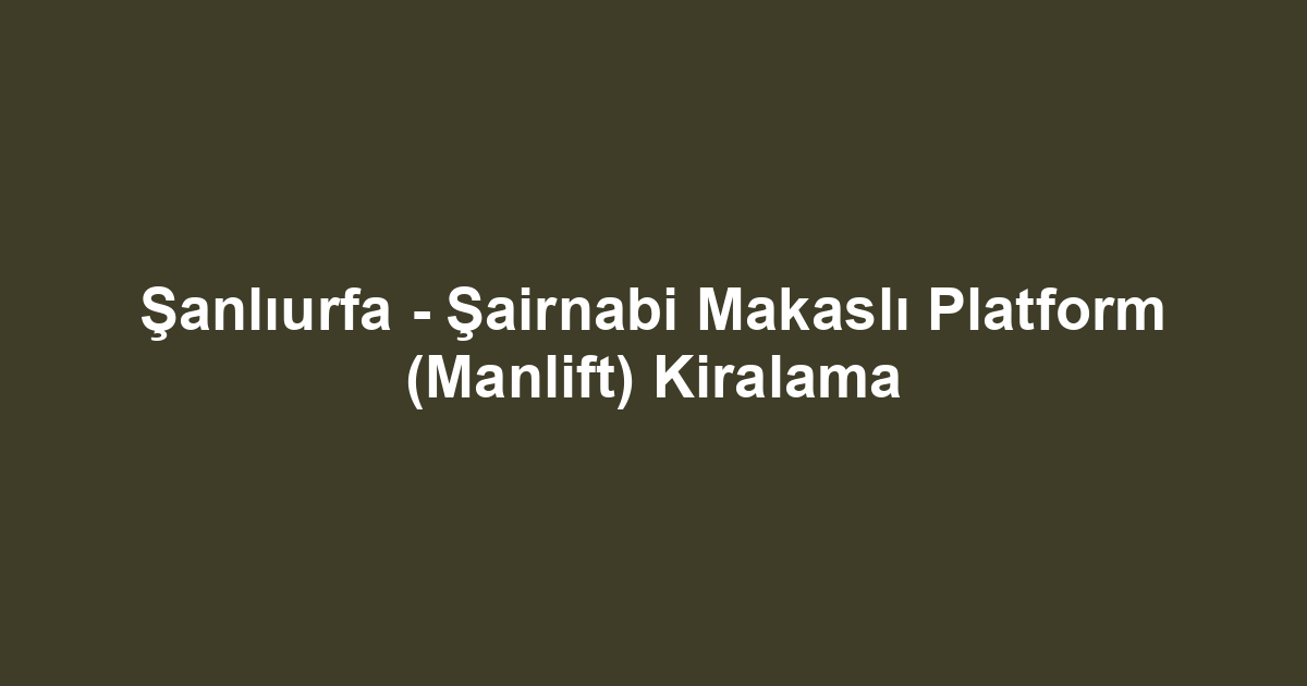 Şanlıurfa - Şairnabi Makaslı Platform (Manlift) Kiralama