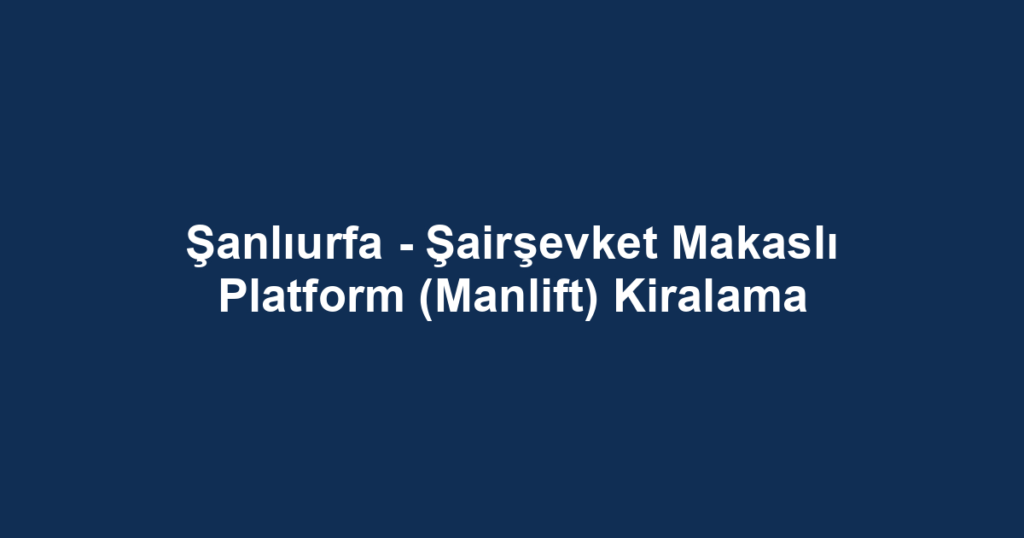 Şanlıurfa - Şairşevket Makaslı Platform (Manlift) Kiralama