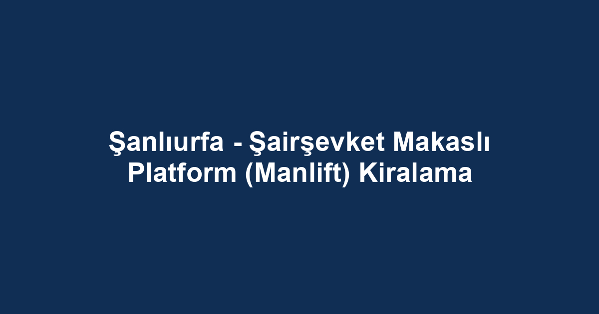 Şanlıurfa - Şairşevket Makaslı Platform (Manlift) Kiralama