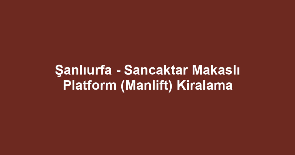 Şanlıurfa - Sancaktar Makaslı Platform (Manlift) Kiralama