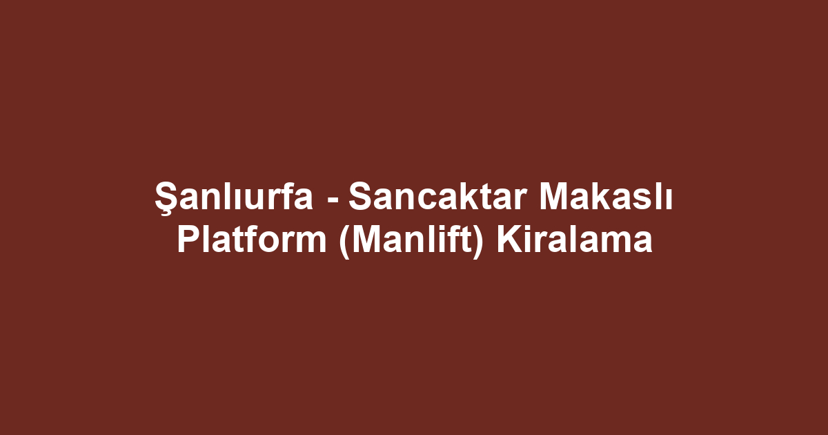 Şanlıurfa - Sancaktar Makaslı Platform (Manlift) Kiralama