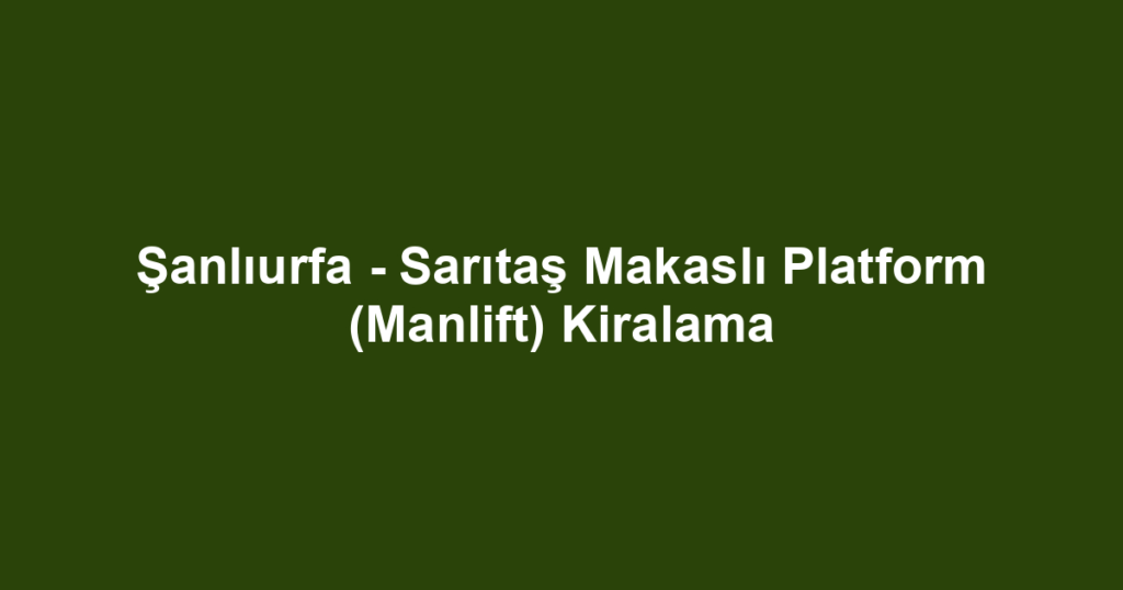 Şanlıurfa - Sarıtaş Makaslı Platform (Manlift) Kiralama