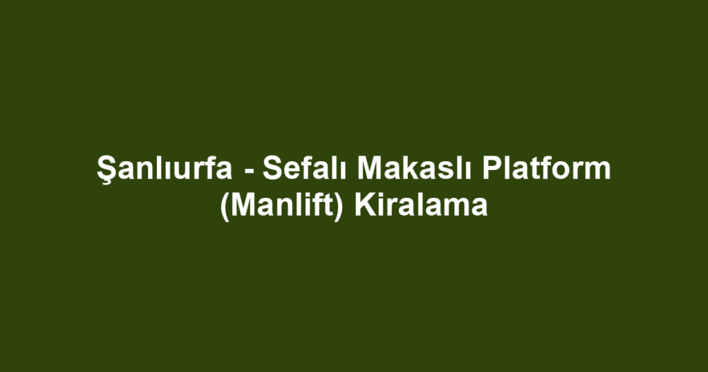 Şanlıurfa - Sefalı Makaslı Platform (Manlift) Kiralama