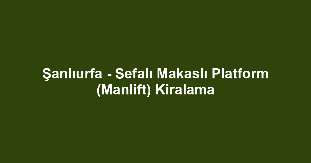 Şanlıurfa - Sefalı Makaslı Platform (Manlift) Kiralama