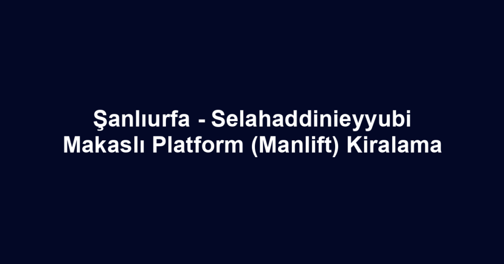 Şanlıurfa - Selahaddinieyyubi Makaslı Platform (Manlift) Kiralama