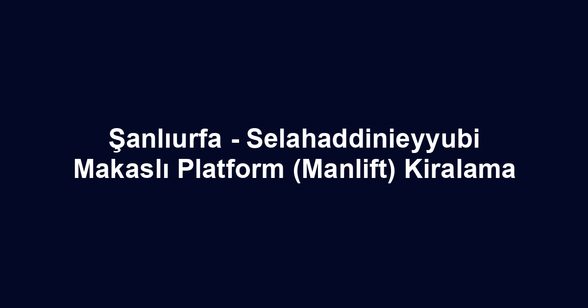 Şanlıurfa - Selahaddinieyyubi Makaslı Platform (Manlift) Kiralama