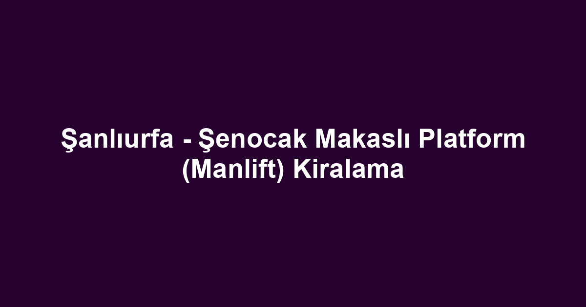Şanlıurfa - Şenocak Makaslı Platform (Manlift) Kiralama