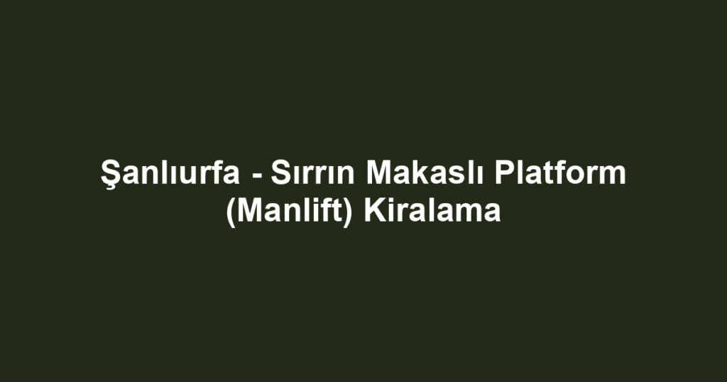 Şanlıurfa - Sırrın Makaslı Platform (Manlift) Kiralama