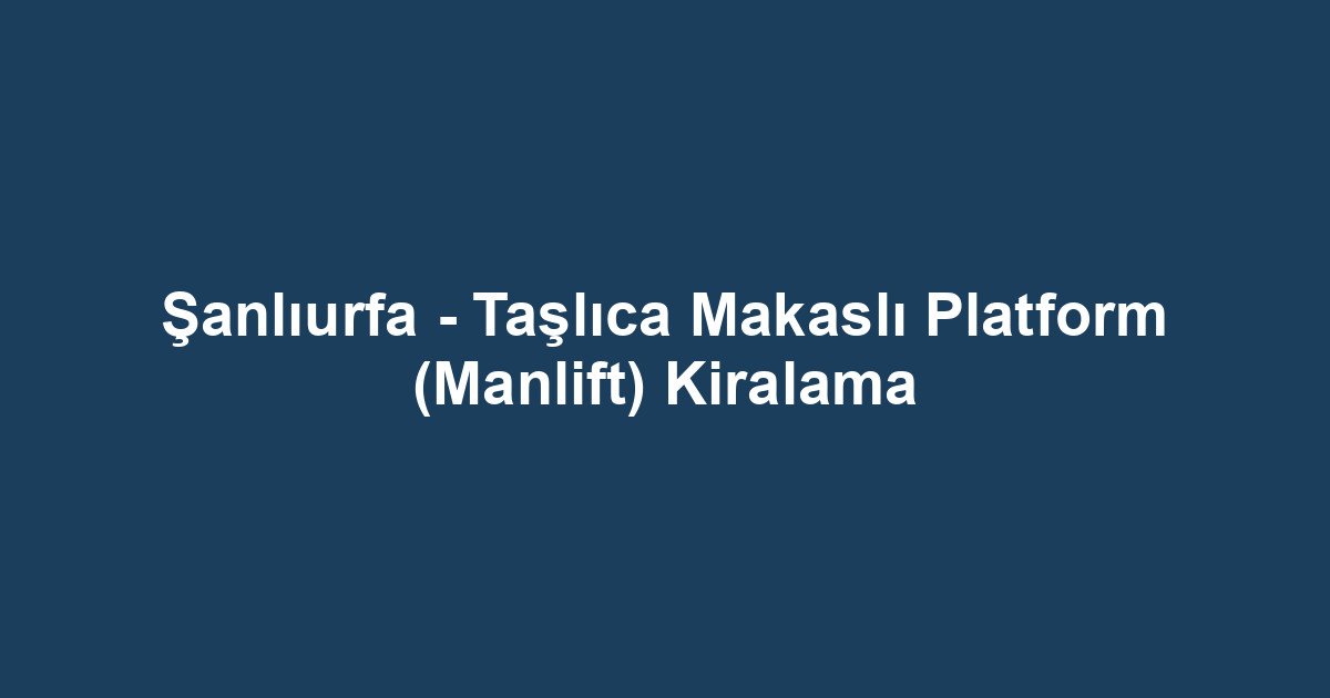 Şanlıurfa - Taşlıca Makaslı Platform (Manlift) Kiralama
