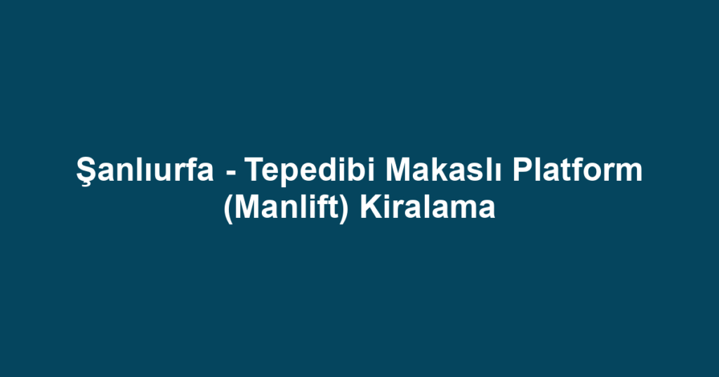 Şanlıurfa - Tepedibi Makaslı Platform (Manlift) Kiralama