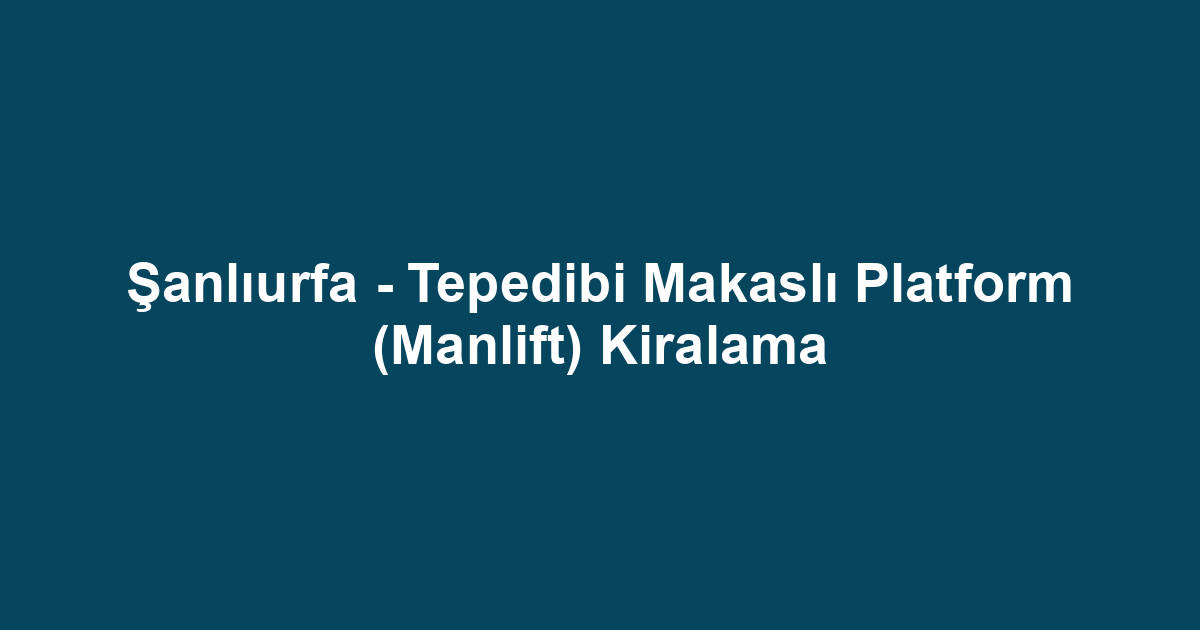 Şanlıurfa - Tepedibi Makaslı Platform (Manlift) Kiralama