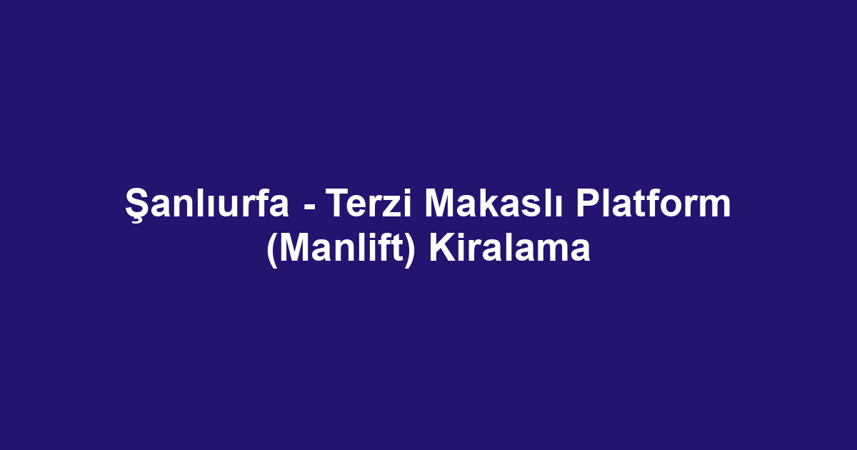 Şanlıurfa - Terzi Makaslı Platform (Manlift) Kiralama