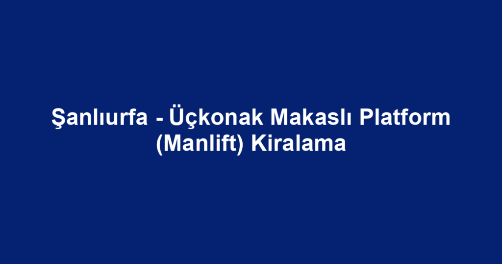 Şanlıurfa - Üçkonak Makaslı Platform (Manlift) Kiralama
