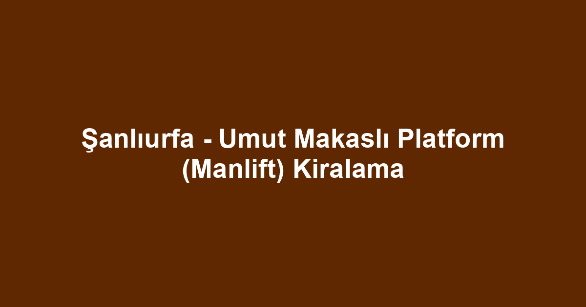 Şanlıurfa - Umut Makaslı Platform (Manlift) Kiralama