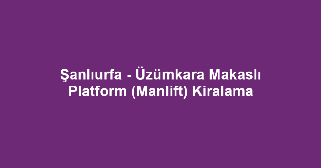 Şanlıurfa - Üzümkara Makaslı Platform (Manlift) Kiralama