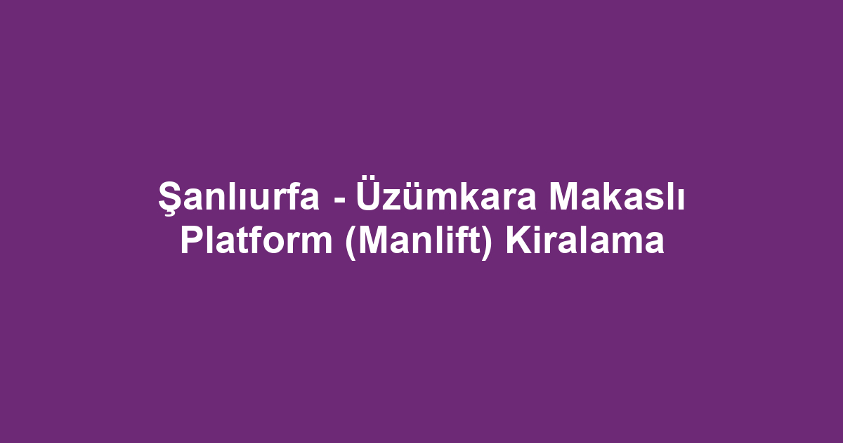 Şanlıurfa - Üzümkara Makaslı Platform (Manlift) Kiralama