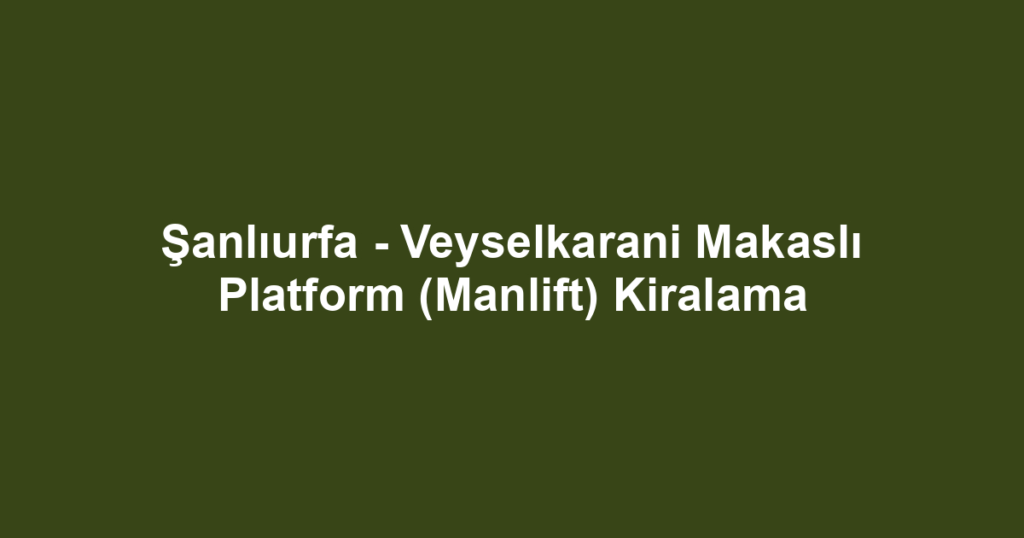 Şanlıurfa - Veyselkarani Makaslı Platform (Manlift) Kiralama
