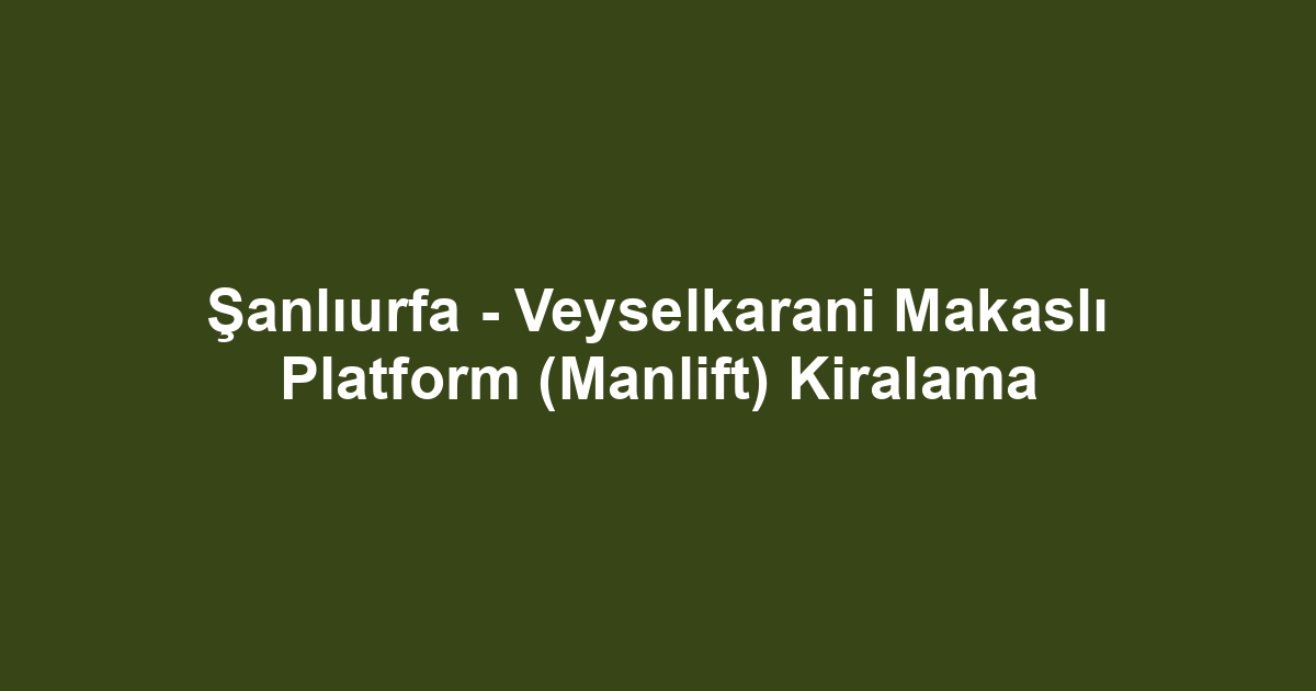 Şanlıurfa - Veyselkarani Makaslı Platform (Manlift) Kiralama