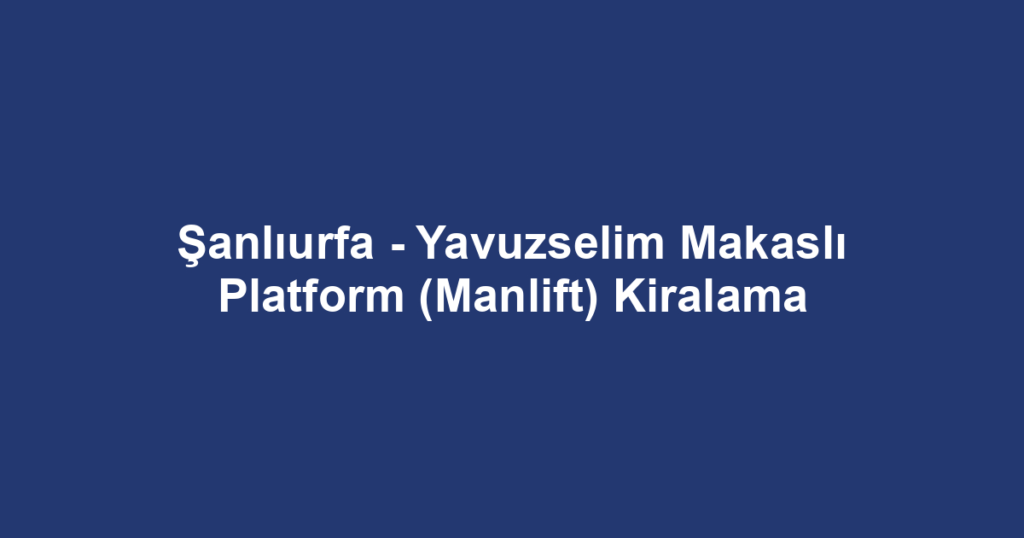 Şanlıurfa - Yavuzselim Makaslı Platform (Manlift) Kiralama