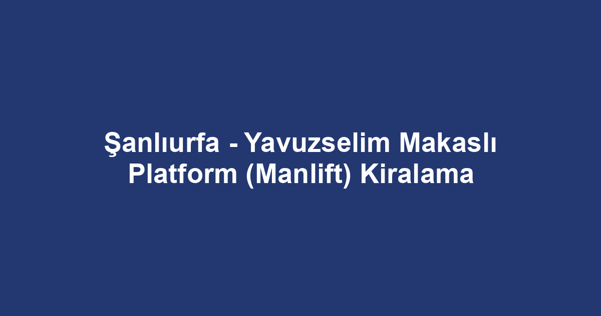 Şanlıurfa - Yavuzselim Makaslı Platform (Manlift) Kiralama