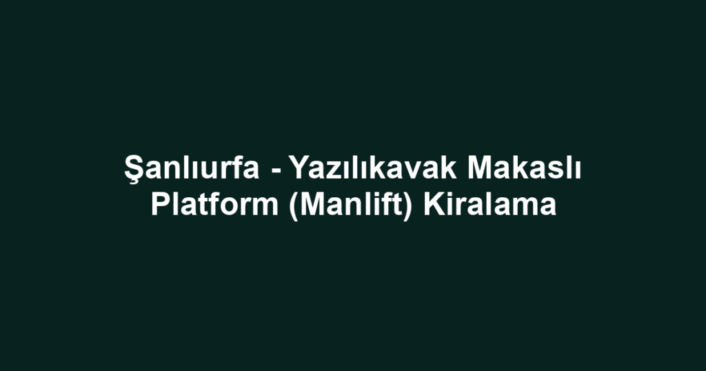 Şanlıurfa - Yazılıkavak Makaslı Platform (Manlift) Kiralama