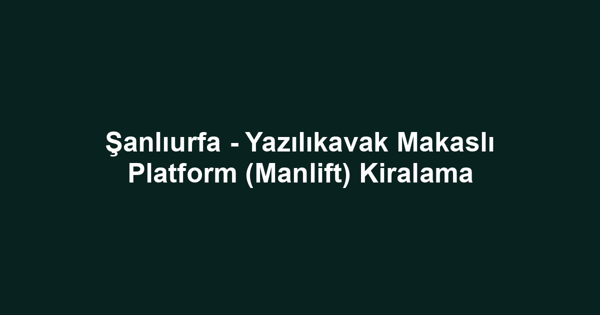 Şanlıurfa - Yazılıkavak Makaslı Platform (Manlift) Kiralama