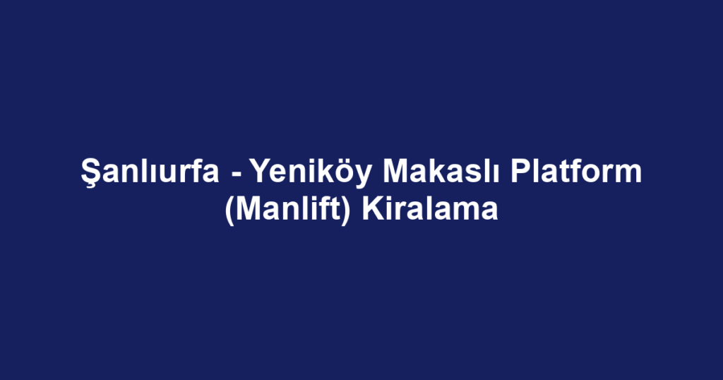 Şanlıurfa - Yeniköy Makaslı Platform (Manlift) Kiralama