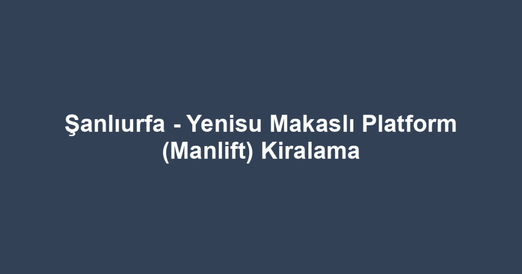 Şanlıurfa - Yenisu Makaslı Platform (Manlift) Kiralama