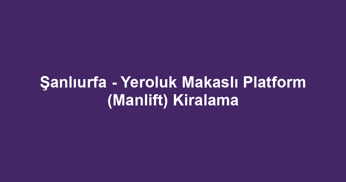 Şanlıurfa - Yeroluk Makaslı Platform (Manlift) Kiralama