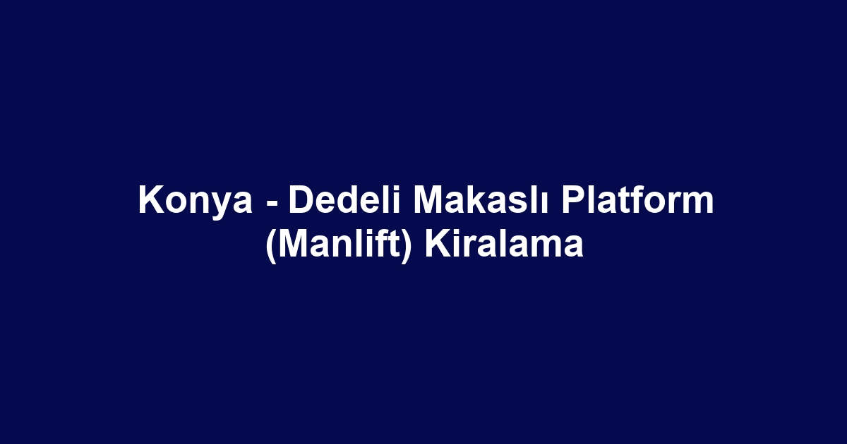 Konya - Dedeli Makaslı Platform (Manlift) Kiralama