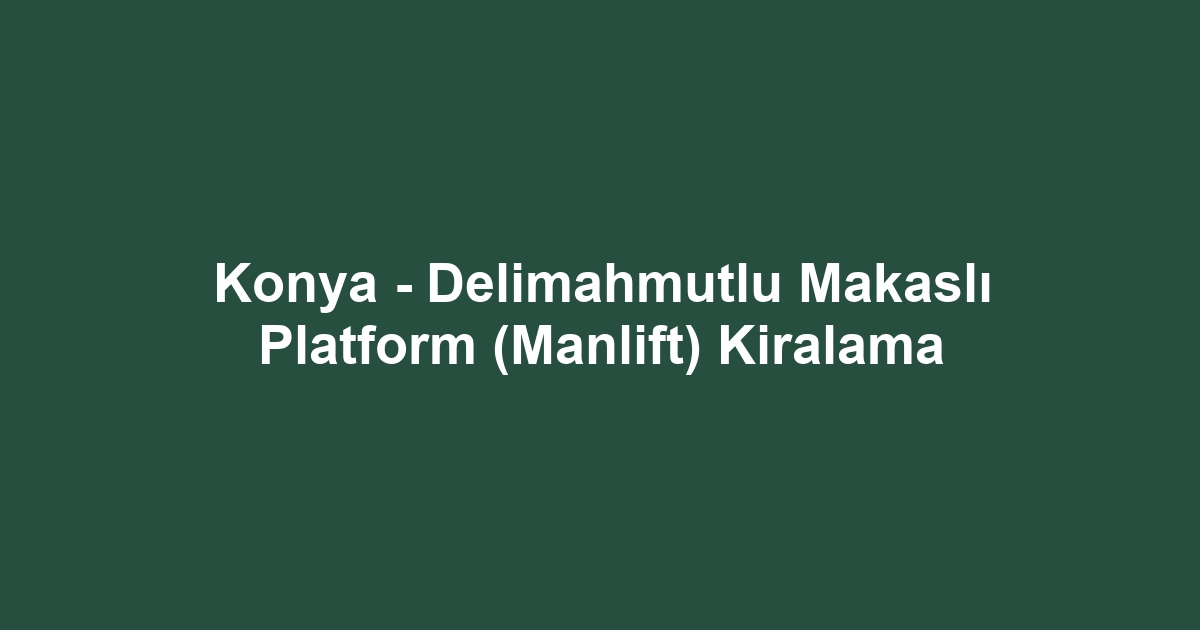 Konya - Delimahmutlu Makaslı Platform (Manlift) Kiralama